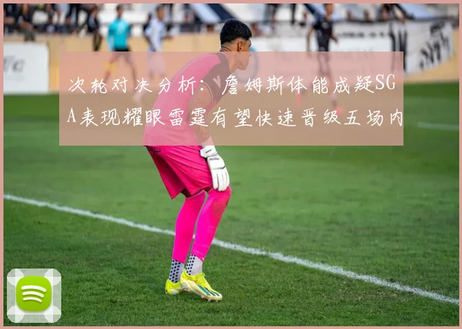 次轮对决分析：詹姆斯体能成疑SGA表现耀眼雷霆有望快速晋级五场内