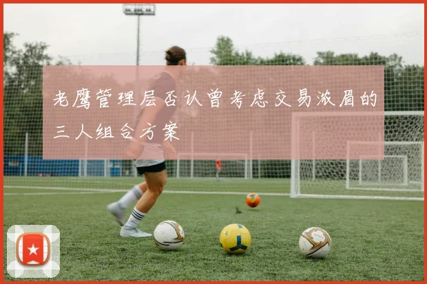 老鹰管理层否认曾考虑交易浓眉的三人组合方案