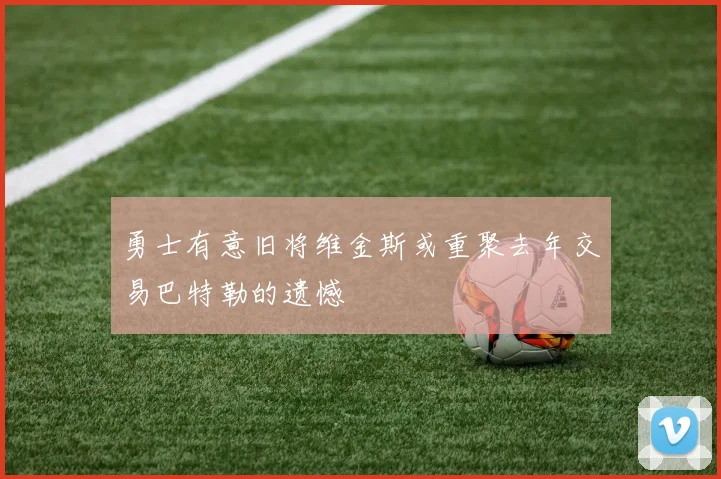 勇士有意旧将维金斯或重聚去年交易巴特勒的遗憾