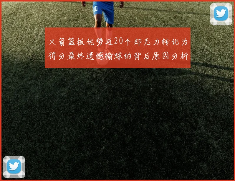 火箭篮板优势近20个却无力转化为得分最终遗憾输球的背后原因分析