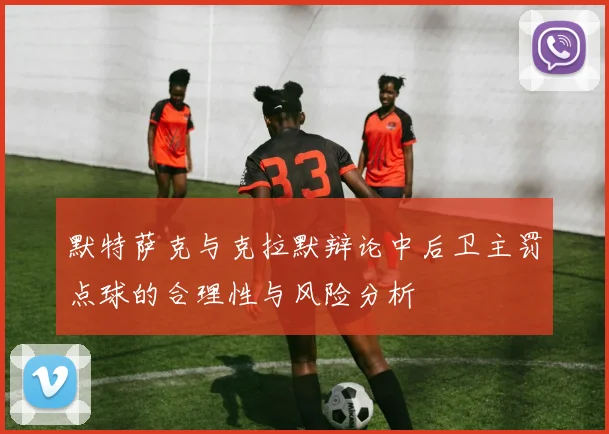 默特萨克与克拉默辩论中后卫主罚点球的合理性与风险分析