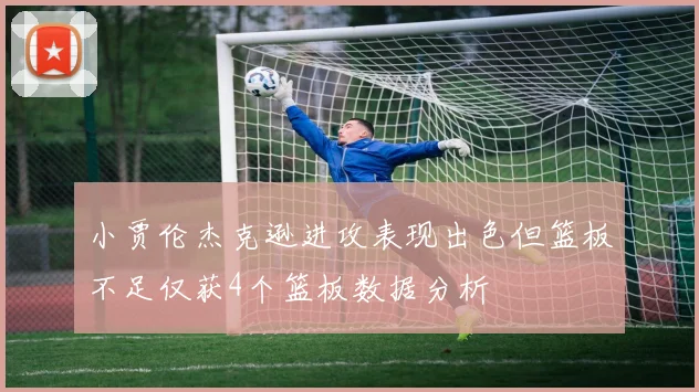 小贾伦杰克逊进攻表现出色但篮板不足仅获4个篮板数据分析