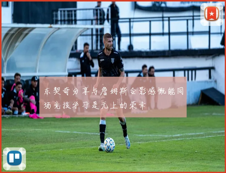 东契奇分享与詹姆斯合影感慨能同场竞技学习是无上的荣幸