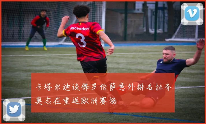 卡塔尔迪谈佛罗伦萨意外排名拉齐奥志在重返欧洲赛场