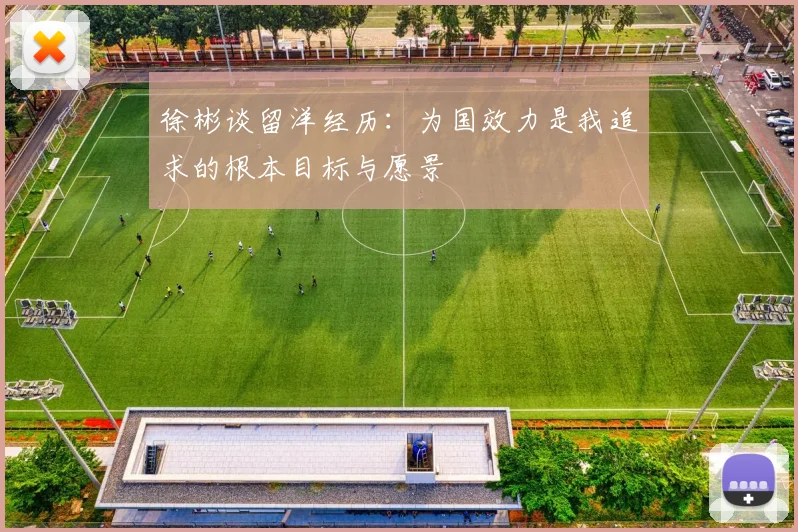 徐彬谈留洋经历：为国效力是我追求的根本目标与愿景