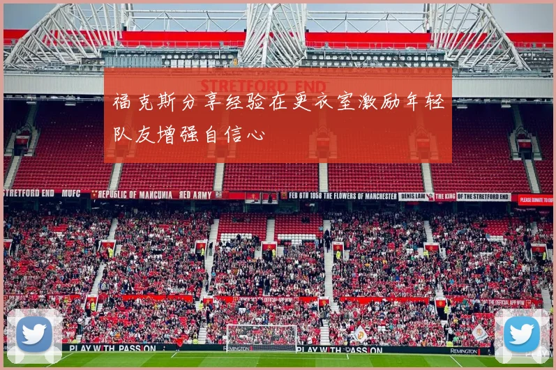 福克斯分享经验在更衣室激励年轻队友增强自信心