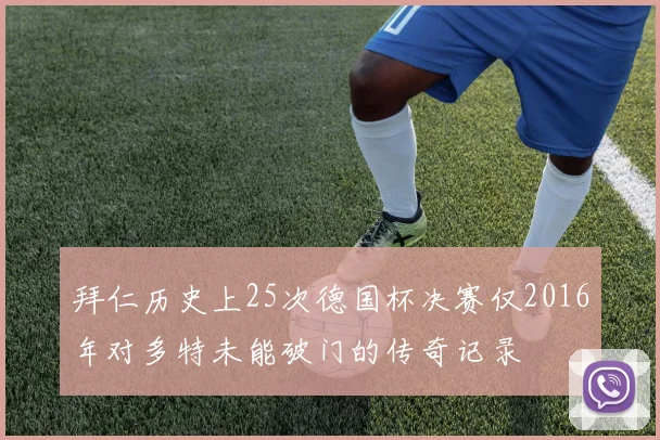 拜仁历史上25次德国杯决赛仅2016年对多特未能破门的传奇记录