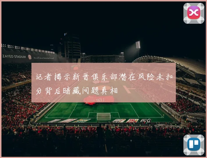 记者揭示新晋俱乐部潜在风险未扣分背后暗藏问题真相