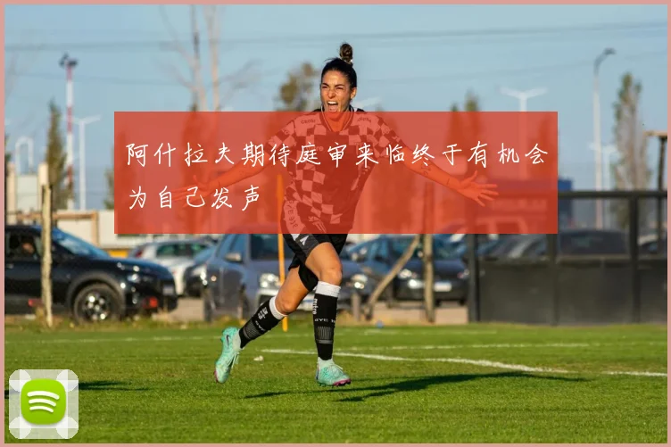 阿什拉夫期待庭审来临终于有机会为自己发声