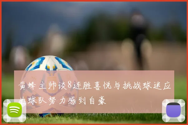 黄蜂主帅谈8连胜喜悦与挑战球迷应为球队努力感到自豪