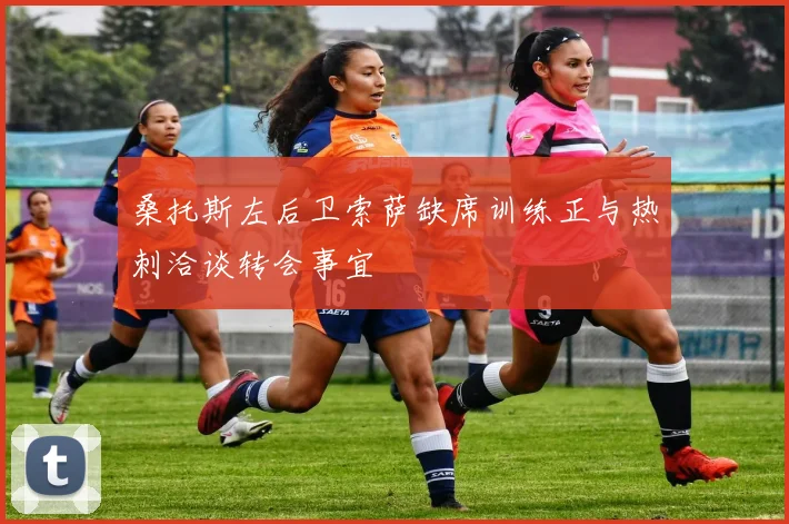 桑托斯左后卫索萨缺席训练正与热刺洽谈转会事宜