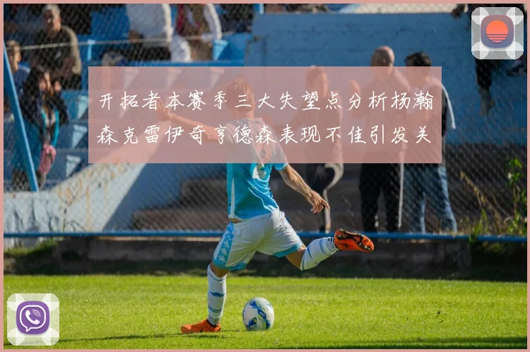 开拓者本赛季三大失望点分析杨瀚森克雷伊奇亨德森表现不佳引发关注